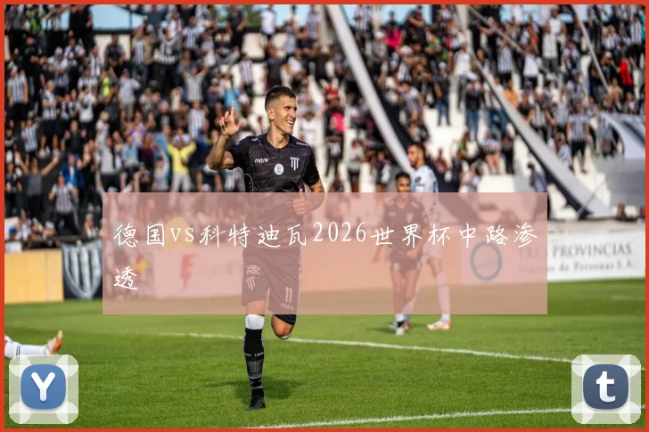 德国vs科特迪瓦2026世界杯中路渗透