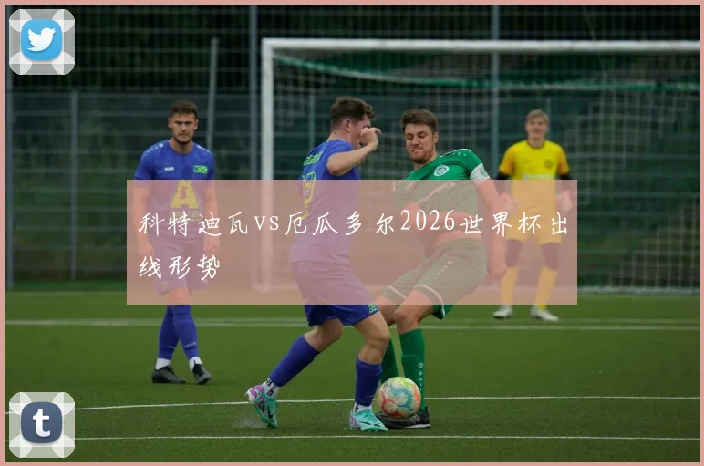 科特迪瓦vs厄瓜多尔2026世界杯出线形势