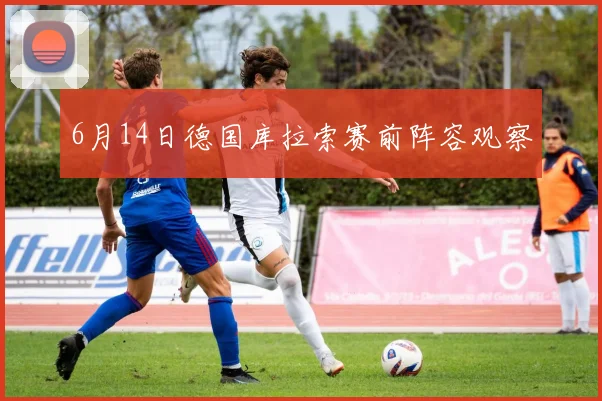 6月14日德国库拉索赛前阵容观察