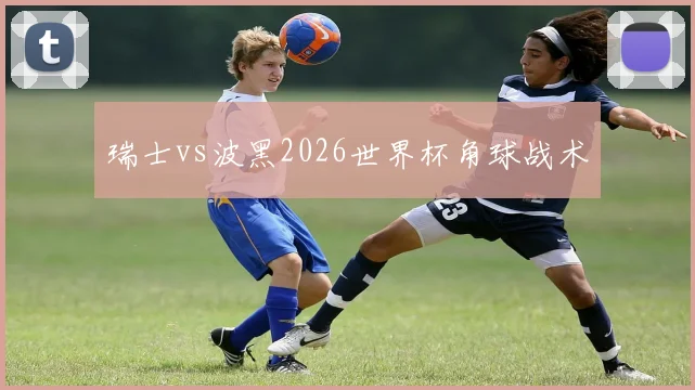 瑞士vs波黑2026世界杯角球战术