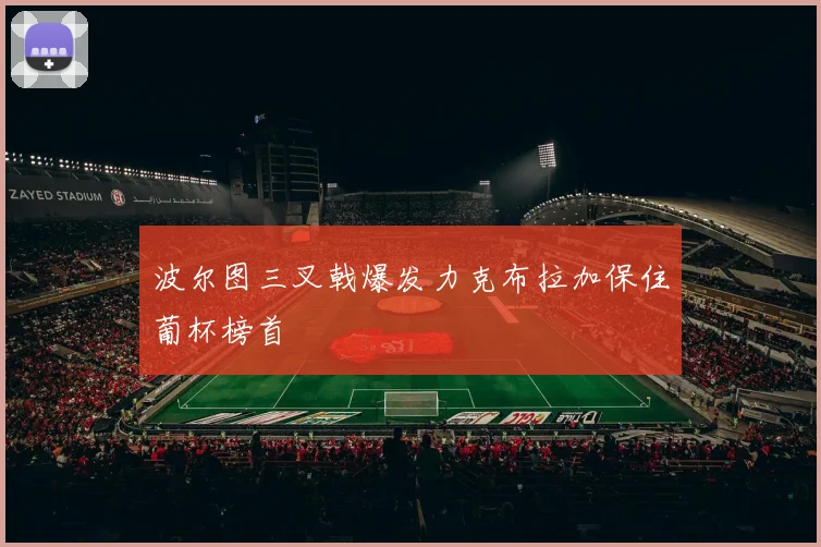 波尔图三叉戟爆发力克布拉加保住葡杯榜首