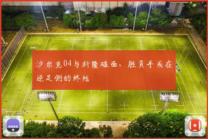 沙尔克04与科隆碰面,胜负手或在逆足侧的终结