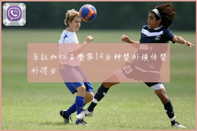 马拉加vs黄潜第14分钟替补横传替补得分