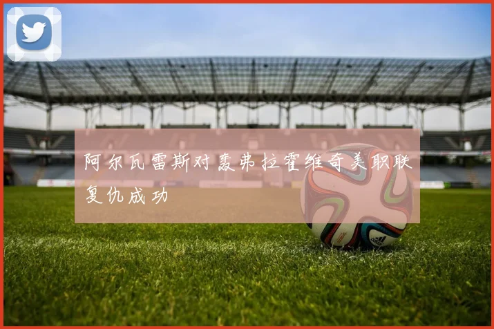 阿尔瓦雷斯对轰弗拉霍维奇美职联复仇成功