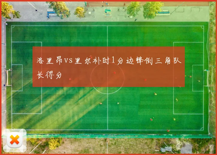 洛里昂vs里尔补时1分边锋倒三角队长得分