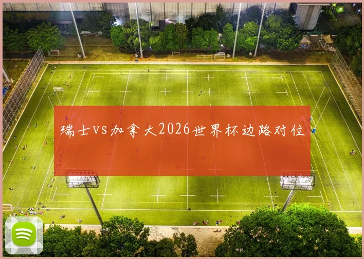 瑞士vs加拿大2026世界杯边路对位