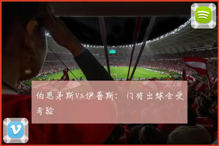 伯恩茅斯vs伊普斯:门将出球会受考验