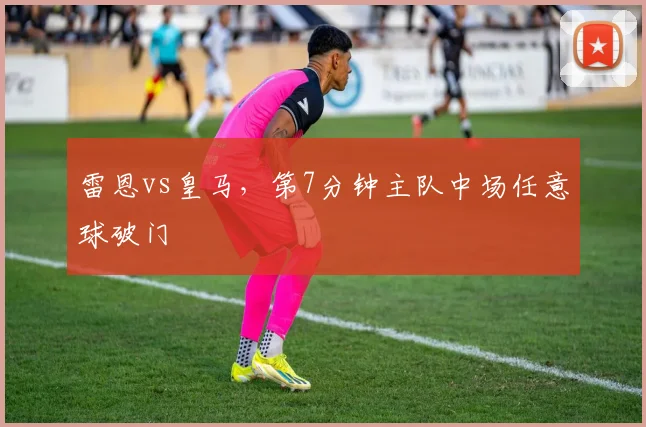 雷恩vs皇马,第7分钟主队中场任意球破门
