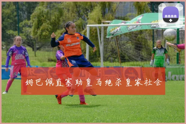 姆巴佩直塞助皇马绝杀皇家社会
