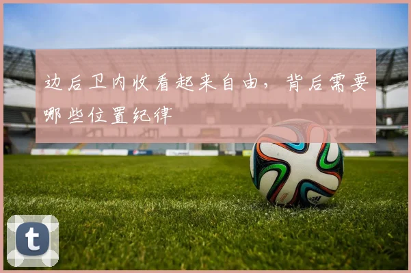 边后卫内收看起来自由,背后需要哪些位置纪律