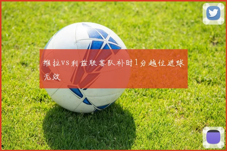 维拉vs利兹联客队补时1分越位进球无效