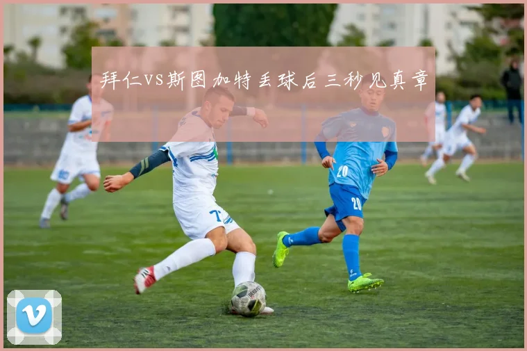 拜仁vs斯图加特丢球后三秒见真章